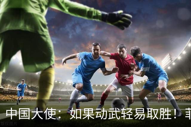 中国大使：如果动武轻易取胜！菲律宾应感到庆幸，小马科斯坐不住