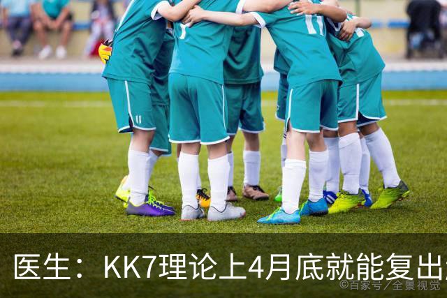 医生：KK7理论上4月底就能复出赶上赛季冲刺阶段，但那需要奇迹