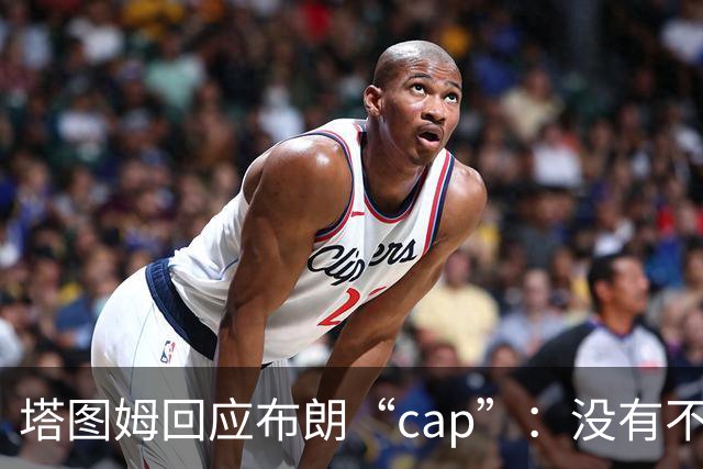 塔图姆回应布朗“cap”:没有不和,别把我们当拳击赛炒作
