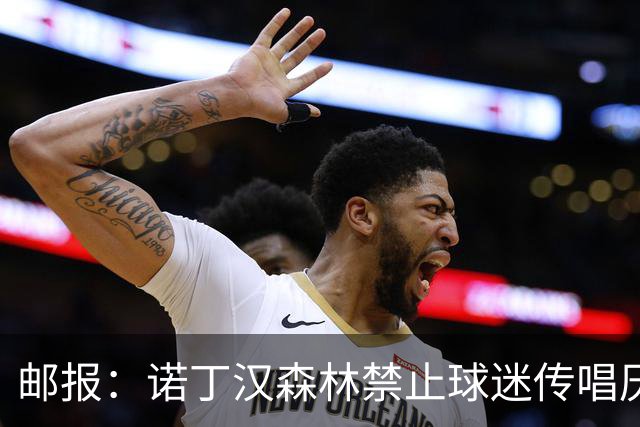 邮报：诺丁汉森林禁止球迷传唱厌女口号，引发球迷不满